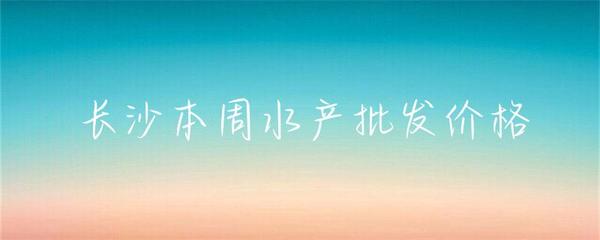 長(zhǎng)沙本周水產(chǎn)批發(fā)價(jià)格小幅波動(dòng)，草魚基圍蝦走勢(shì)分化